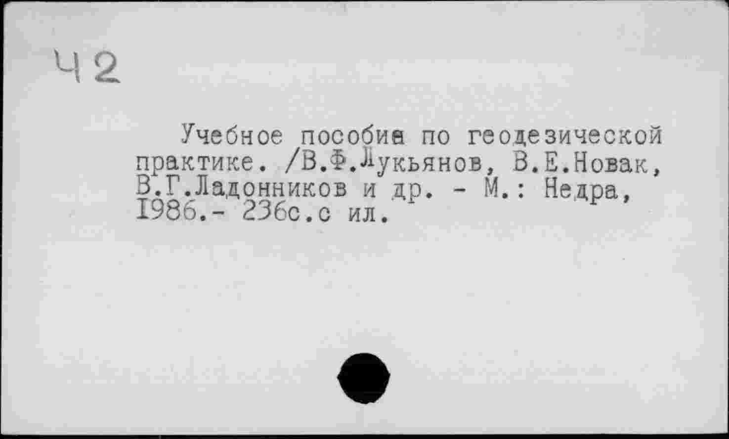 ﻿Учебное пособий по геодезической практике. /В.Лукьянов, В.Е.Новак, В.Г.Ла,донников и др. - М.: Недра, 1986.- 236с.с ил.